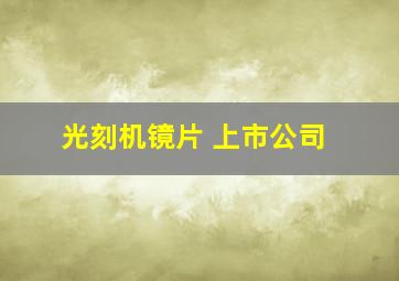 光刻机镜片 上市公司